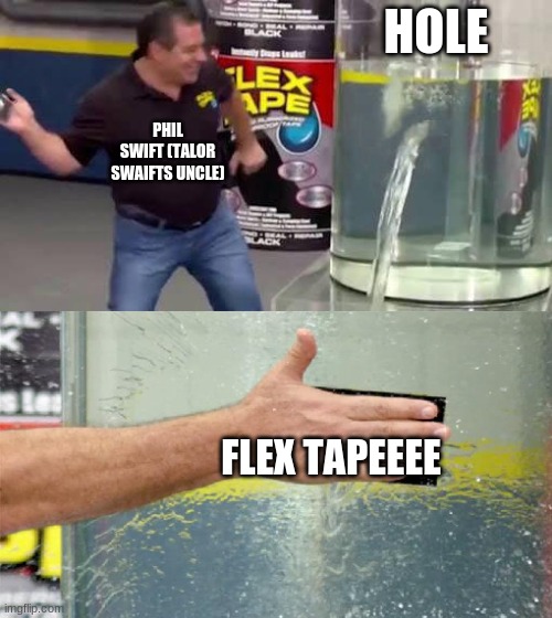 Flex Tape | HOLE; PHIL SWIFT (TALOR SWAIFTS UNCLE); FLEX TAPEEEE | image tagged in flex tape | made w/ Imgflip meme maker
