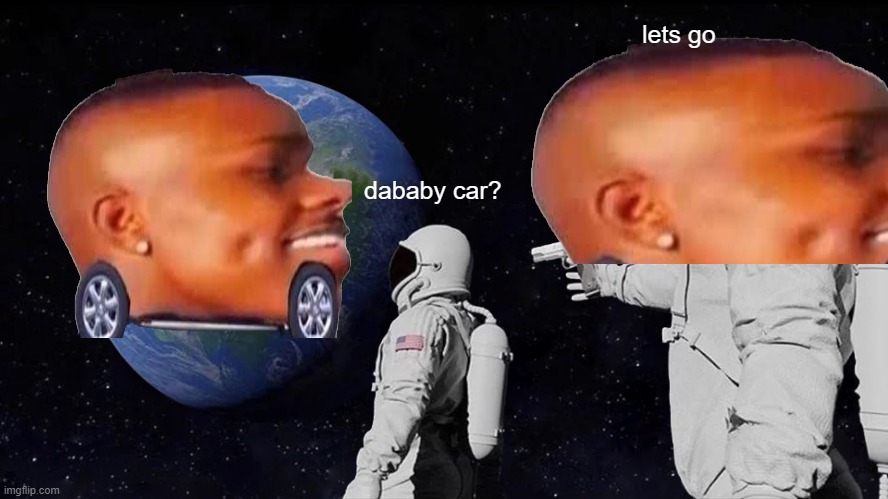 Always Has Been Meme | lets go; dababy car? | image tagged in memes,always has been | made w/ Imgflip meme maker