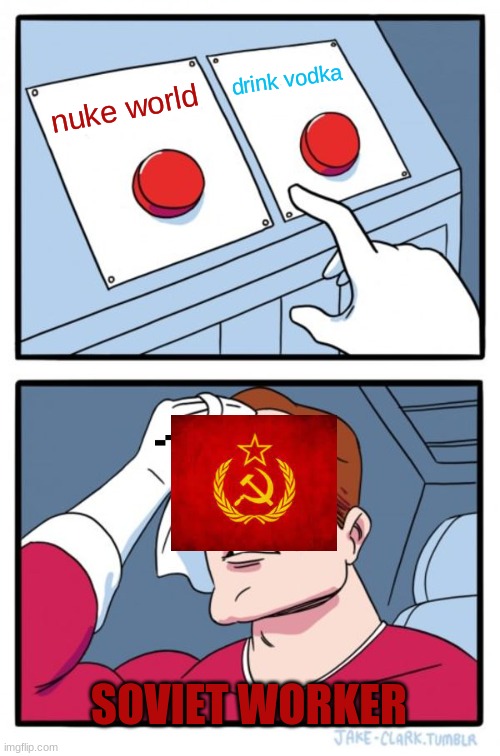 Two Buttons | drink vodka; nuke world; SOVIET WORKER | image tagged in memes,two buttons | made w/ Imgflip meme maker