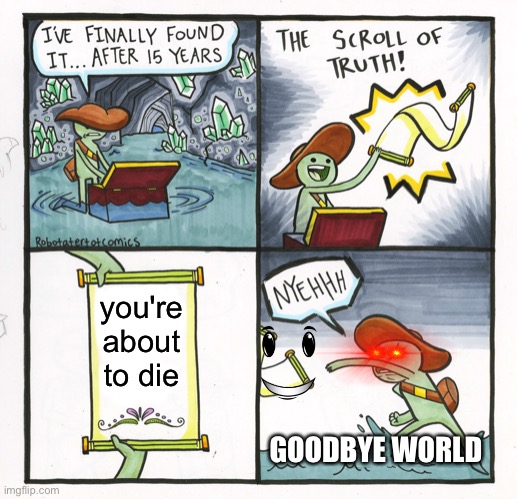 what | you're about to die; GOODBYE WORLD | image tagged in memes,the scroll of truth | made w/ Imgflip meme maker