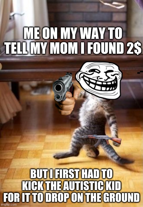 haha | ME ON MY WAY TO TELL MY MOM I FOUND 2$; BUT I FIRST HAD TO KICK THE AUTISTIC KID FOR IT TO DROP ON THE GROUND | image tagged in memes,cool cat stroll | made w/ Imgflip meme maker