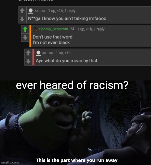 ever heared of racism? | image tagged in this is the part where you run away | made w/ Imgflip meme maker