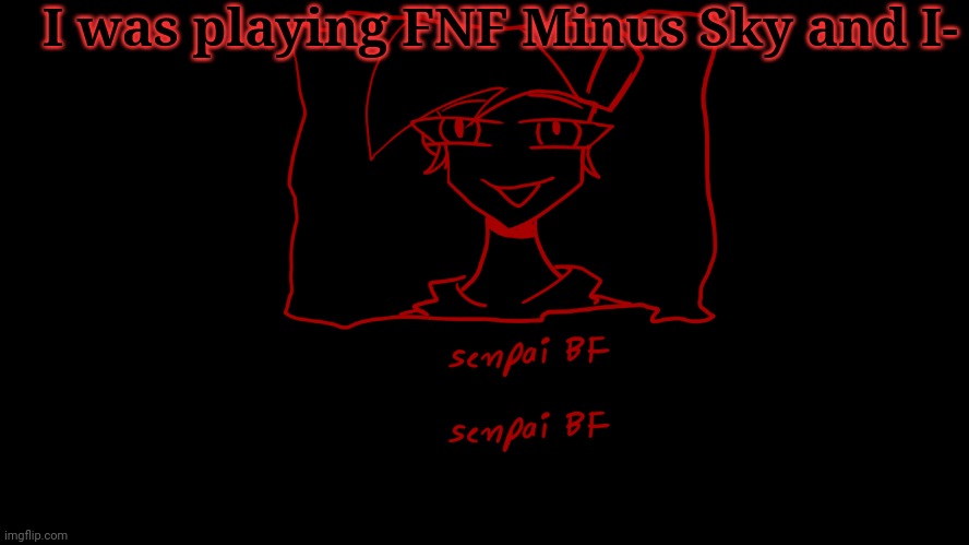 Also hai :) | I was playing FNF Minus Sky and I- | image tagged in senpai bf 0 | made w/ Imgflip meme maker