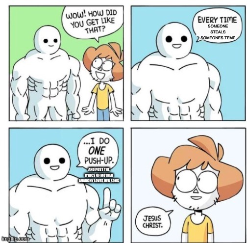 Please. Just stop. | SOMEONE STEALS SOMEONES TEMP; AND POST THE LYRICS OF MOTHER ANARCHY LOVES HER SONS | made w/ Imgflip meme maker