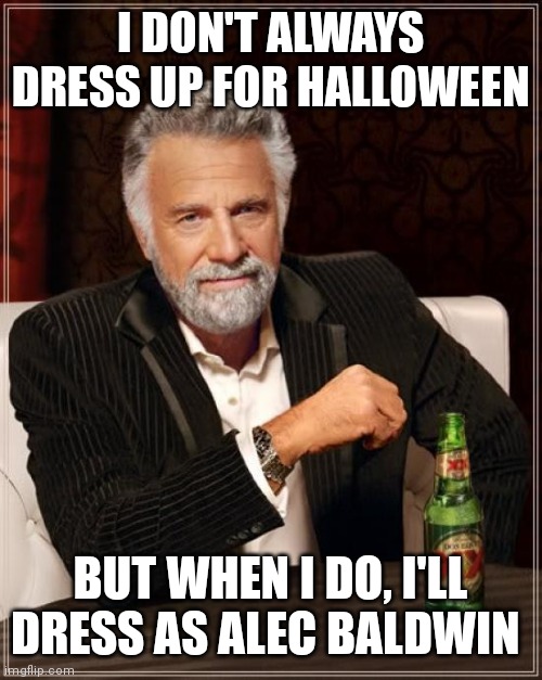 The Most Interesting Man In The World | I DON'T ALWAYS DRESS UP FOR HALLOWEEN; BUT WHEN I DO, I'LL DRESS AS ALEC BALDWIN | image tagged in memes,the most interesting man in the world | made w/ Imgflip meme maker