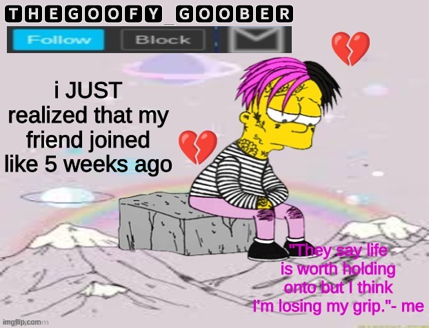TheGoofy_Goober's Announcement Template | i JUST realized that my friend joined like 5 weeks ago | image tagged in thegoofy_goober's announcement template,memes,imgflip | made w/ Imgflip meme maker