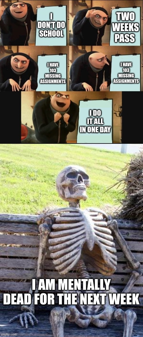 I DON'T DO SCHOOL; TWO WEEKS PASS; I HAVE 103 MISSING ASSIGNMENTS; I HAVE 103 MISSING ASSIGNMENTS; I DO IT ALL IN ONE DAY; I AM MENTALLY DEAD FOR THE NEXT WEEK | image tagged in 5 panel gru meme,memes,waiting skeleton,stop reading the tags,why are you reading this,dead | made w/ Imgflip meme maker