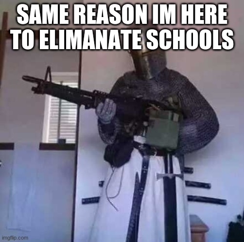 Crusader knight with M60 Machine Gun | SAME REASON IM HERE TO ELIMANATE SCHOOLS | image tagged in crusader knight with m60 machine gun | made w/ Imgflip meme maker