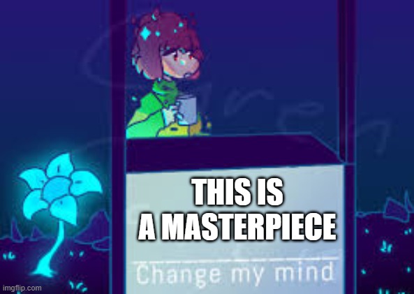 Chenge my mind | Chara version | THIS IS A MASTERPIECE | image tagged in chenge my mind chara version | made w/ Imgflip meme maker