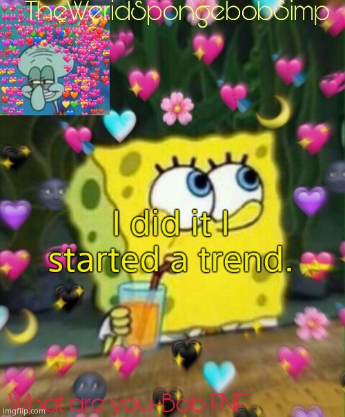 TheWeridSpongebobSimp's Announcement Temp v2 | I did it I started a trend. | image tagged in theweridspongebobsimp's announcement temp v2 | made w/ Imgflip meme maker