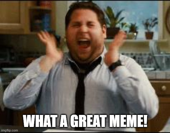 excited | WHAT A GREAT MEME! | image tagged in excited | made w/ Imgflip meme maker
