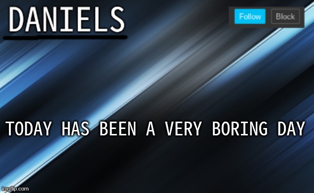 daniels template | TODAY HAS BEEN A VERY BORING DAY | image tagged in daniels template | made w/ Imgflip meme maker