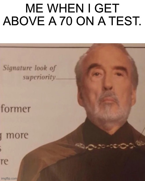 Yes! I passed! My life is complete! | ME WHEN I GET ABOVE A 70 ON A TEST. | image tagged in signature look of superiority | made w/ Imgflip meme maker
