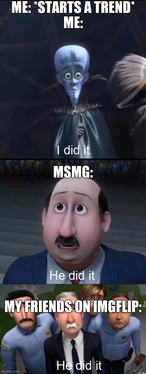 Megamind I did it | ME: *STARTS A TREND*
ME:; MSMG:; MY FRIENDS ON IMGFLIP: | image tagged in megamind i did it | made w/ Imgflip meme maker