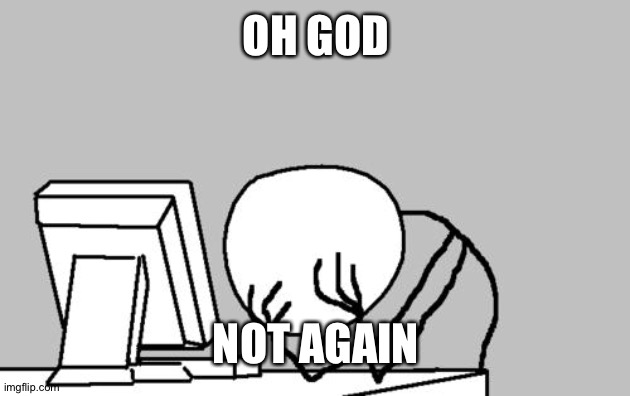 Computer Guy Facepalm Meme | OH GOD NOT AGAIN | image tagged in memes,computer guy facepalm | made w/ Imgflip meme maker