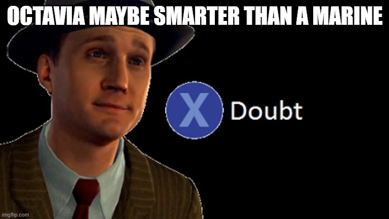 L.A. Noire Press X To Doubt | OCTAVIA MAYBE SMARTER THAN A MARINE | image tagged in l a noire press x to doubt | made w/ Imgflip meme maker
