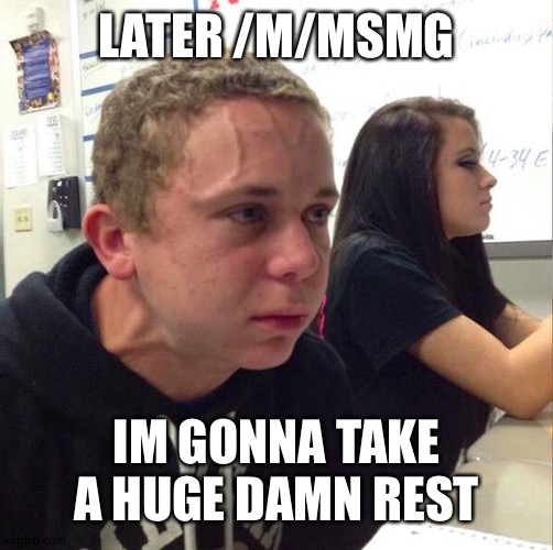 H | LATER /M/MSMG; IM GONNA TAKE A HUGE DAMN REST | made w/ Imgflip meme maker