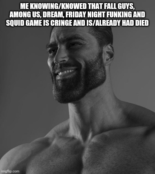 Sigma Male | ME KNOWING/KNOWED THAT FALL GUYS, AMONG US, DREAM, FRIDAY NIGHT FUNKING AND SQUID GAME IS CRINGE AND IS/ALREADY HAD DIED | image tagged in sigma male | made w/ Imgflip meme maker