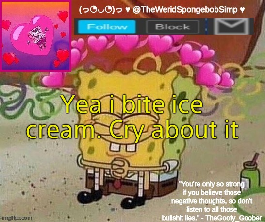 TheWeridSpongebobSimp's wholesome announcement template | Yea i bite ice cream. Cry about it | image tagged in theweridspongebobsimp's wholesome announcement template | made w/ Imgflip meme maker