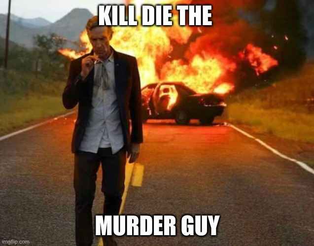 BILL NYE BADASS | KILL DIE THE MURDER GUY | image tagged in bill nye badass | made w/ Imgflip meme maker
