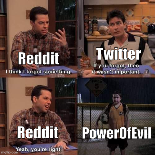 I think i forgot something | Twitter; Reddit; PowerOfEvil; Reddit | image tagged in i think i forgot something | made w/ Imgflip meme maker