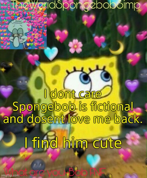 TheWeridSpongebobSimp's Announcement Temp v2 | I dont care Spongebob is fictional and dosent love me back. I find him cute | image tagged in theweridspongebobsimp's announcement temp v2 | made w/ Imgflip meme maker
