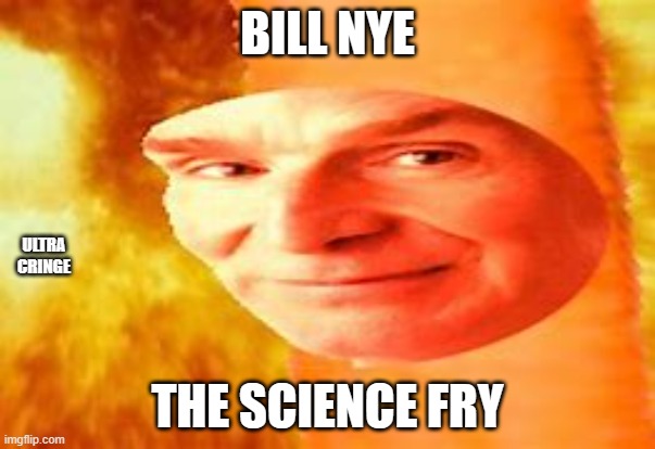 would you eat this fry | BILL NYE; ULTRA CRINGE; THE SCIENCE FRY | image tagged in funny meme,meme,more meme,extra meme | made w/ Imgflip meme maker