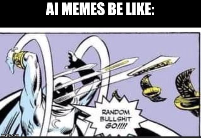 Random Bullshit Go | AI MEMES BE LIKE: | image tagged in random bullshit go | made w/ Imgflip meme maker