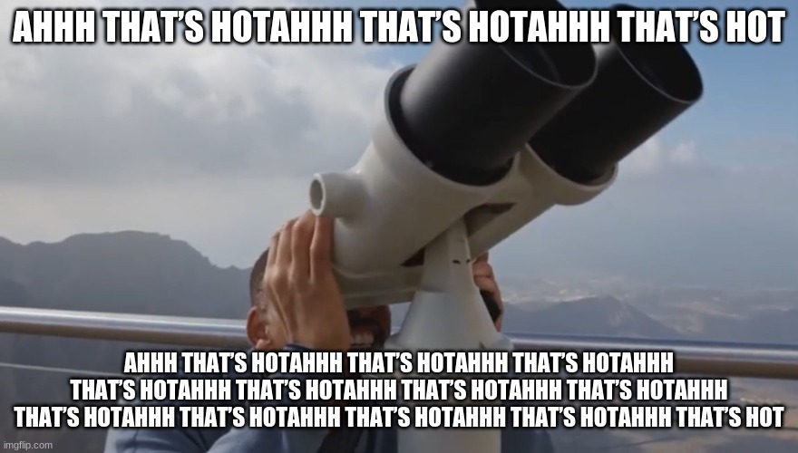 Ahhh that’s hot | AHHH THAT’S HOTAHHH THAT’S HOTAHHH THAT’S HOT AHHH THAT’S HOTAHHH THAT’S HOTAHHH THAT’S HOTAHHH THAT’S HOTAHHH THAT’S HOTAHHH THAT’S HOTAHHH | image tagged in ahhh that s hot | made w/ Imgflip meme maker