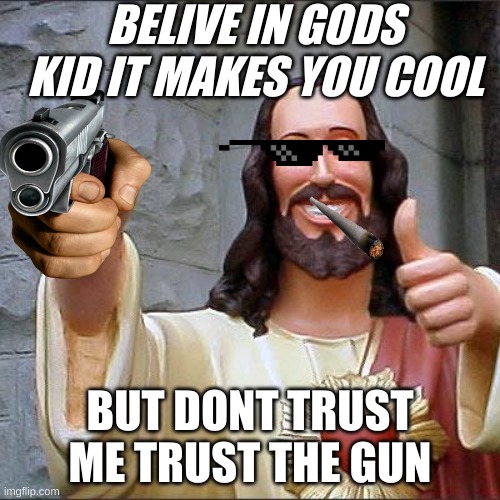 Buddy Christ | BELIVE IN GODS KID IT MAKES YOU COOL; BUT DONT TRUST ME TRUST THE GUN | image tagged in memes,buddy christ | made w/ Imgflip meme maker