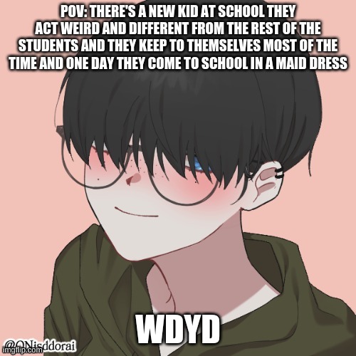 and im not saying different is bad (romance rp) | POV: THERE'S A NEW KID AT SCHOOL THEY ACT WEIRD AND DIFFERENT FROM THE REST OF THE STUDENTS AND THEY KEEP TO THEMSELVES MOST OF THE TIME AND ONE DAY THEY COME TO SCHOOL IN A MAID DRESS; WDYD | image tagged in beans femboy oc ash | made w/ Imgflip meme maker