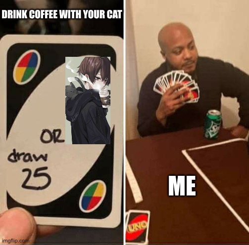 UNO Draw 25 Cards Meme | DRINK COFFEE WITH YOUR CAT; ME | image tagged in memes,uno draw 25 cards | made w/ Imgflip meme maker