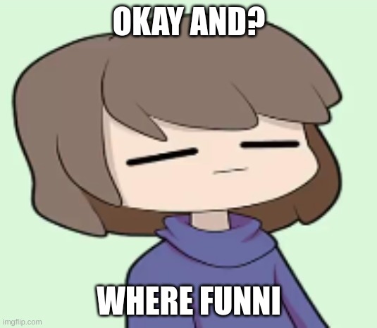 OKAY AND? WHERE FUNNI | made w/ Imgflip meme maker
