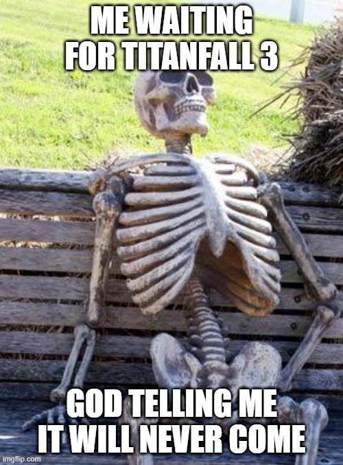 Waiting Skeleton | ME WAITING FOR TITANFALL 3; GOD TELLING ME IT WILL NEVER COME | image tagged in memes,waiting skeleton | made w/ Imgflip meme maker