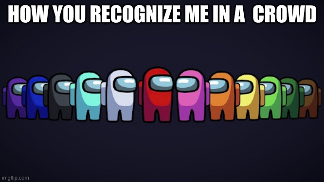 How I am... | HOW YOU RECOGNIZE ME IN A  CROWD | image tagged in among us,red sus,lol so funny,too funny,gaming | made w/ Imgflip meme maker