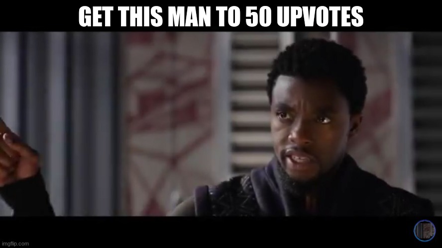 Black Panther - Get this man a shield | GET THIS MAN TO 50 UPVOTES | image tagged in black panther - get this man a shield | made w/ Imgflip meme maker