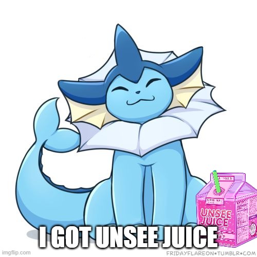 I GOT UNSEE JUICE | image tagged in vaporeon | made w/ Imgflip meme maker