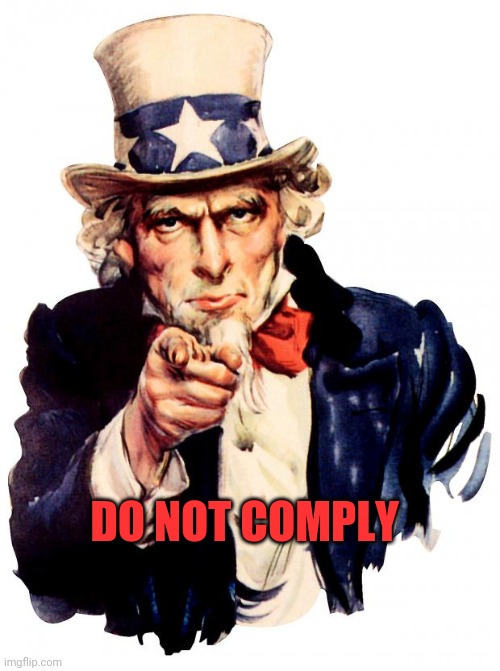Do not comply. Fight back | DO NOT COMPLY | image tagged in memes,uncle sam,joe biden,democrats,deep state,nwo police state | made w/ Imgflip meme maker