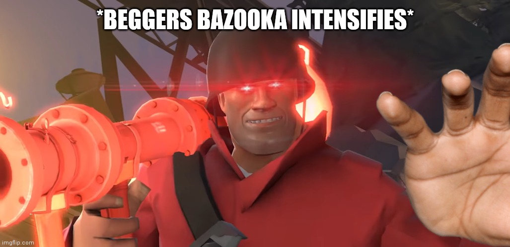 why do i hear beggers music | *BEGGERS BAZOOKA INTENSIFIES* | image tagged in tf2 | made w/ Imgflip meme maker