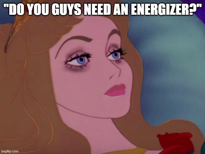 Sleeping beauty |  "DO YOU GUYS NEED AN ENERGIZER?" | image tagged in sleeping beauty | made w/ Imgflip meme maker