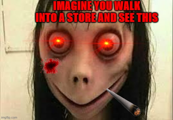 Momo | IMAGINE YOU WALK INTO A STORE AND SEE THIS | image tagged in momo | made w/ Imgflip meme maker