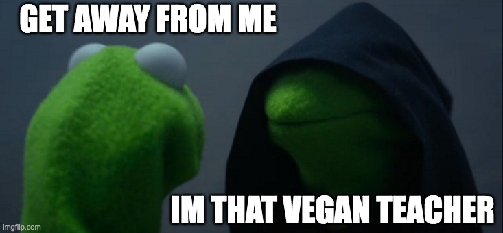 I made this a year ago when that vegan teacher was a thing.... | GET AWAY FROM ME; IM THAT VEGAN TEACHER | image tagged in memes,evil kermit | made w/ Imgflip meme maker