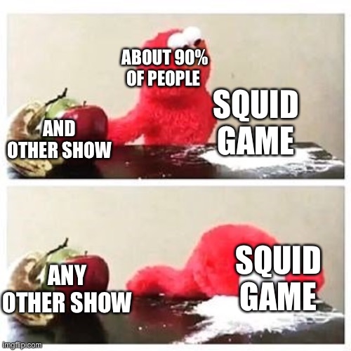 Lol | ABOUT 90% OF PEOPLE; SQUID GAME; AND OTHER SHOW; SQUID GAME; ANY OTHER SHOW | image tagged in elmo cocaine | made w/ Imgflip meme maker