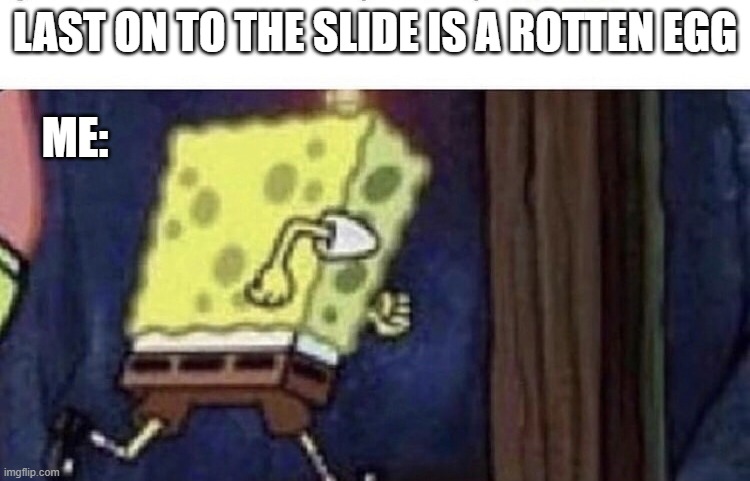 We used to do this in our childhood |  LAST ON TO THE SLIDE IS A ROTTEN EGG; ME: | image tagged in spongebob running,childhood | made w/ Imgflip meme maker