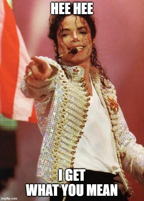 Michael Jackson Pointing | HEE HEE I GET WHAT YOU MEAN | image tagged in michael jackson pointing | made w/ Imgflip meme maker