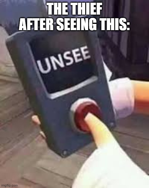 Unsee Button | THE THIEF AFTER SEEING THIS: | image tagged in unsee button | made w/ Imgflip meme maker