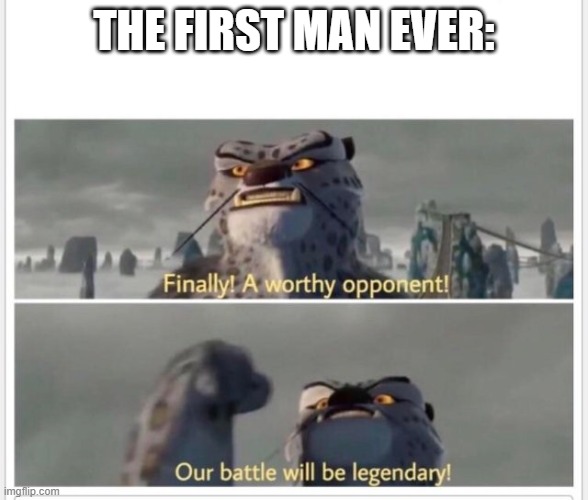Finally! A worthy opponent! | THE FIRST MAN EVER: | image tagged in finally a worthy opponent | made w/ Imgflip meme maker