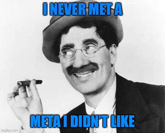 Groucho Zuckerberg | I NEVER MET A; META I DIDN’T LIKE | image tagged in groucho marx | made w/ Imgflip meme maker