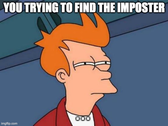Hmmmm... | YOU TRYING TO FIND THE IMPOSTER; . . . | image tagged in memes,futurama fry | made w/ Imgflip meme maker