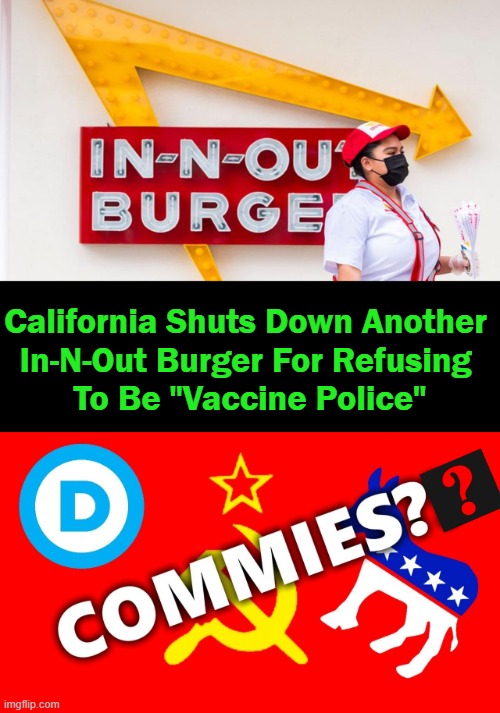 IN--Patriots  OUT--Progressives | California Shuts Down Another 
In-N-Out Burger For Refusing 
To Be "Vaccine Police" | image tagged in politics,democratic socialism,commies,patriots vs progressives,freedom | made w/ Imgflip meme maker